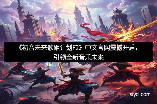 《初音未来歌姬计划F2》中文官网震撼开启，引领全新音乐未来