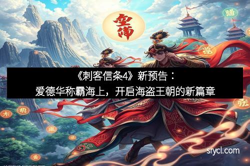 《刺客信条4》新预告：爱德华称霸海上，开启海盗王朝的新篇章
