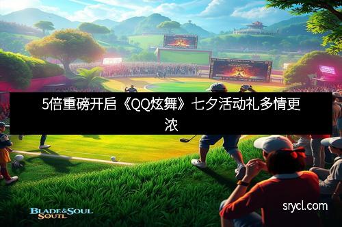 5倍重磅开启《QQ炫舞》七夕活动礼多情更浓